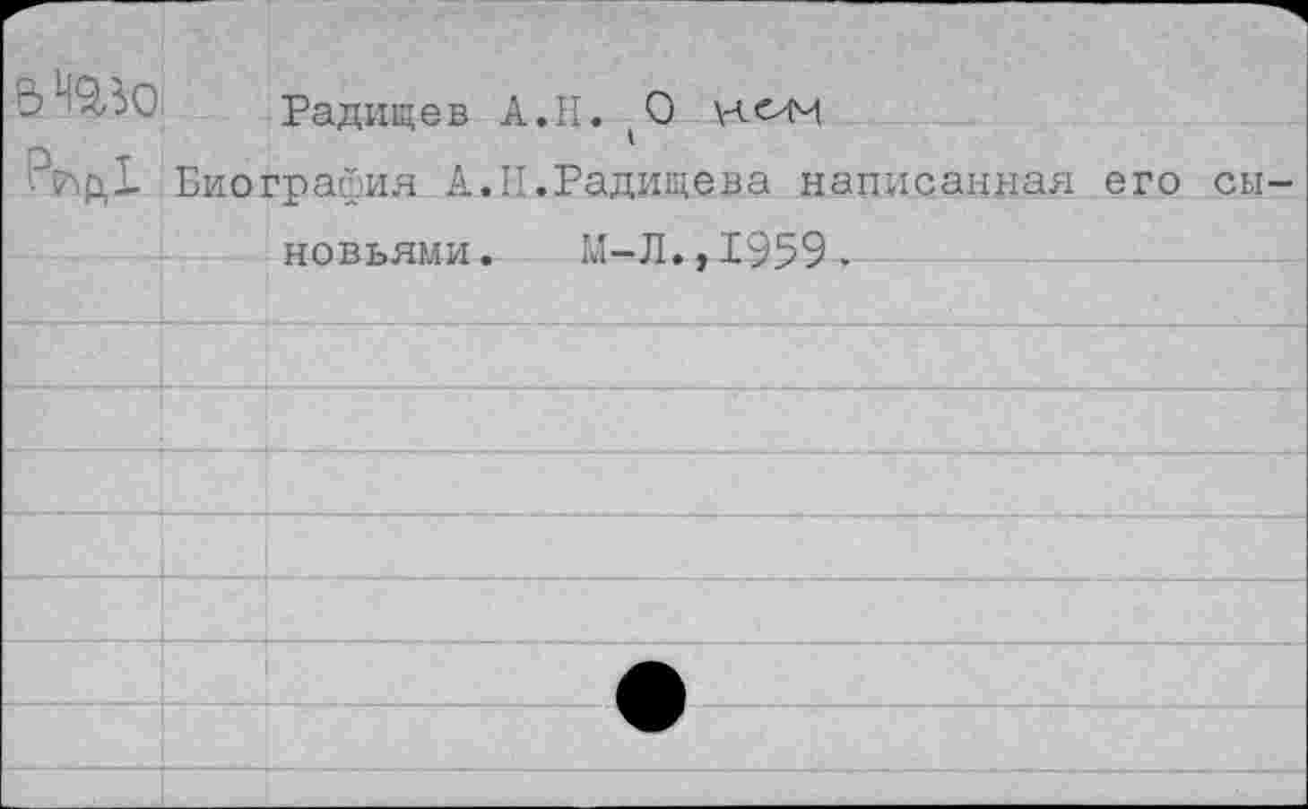 ﻿йШо
Радищев А.Н. (0 \чеим
Биография А.II.Радищева написанная его
сы-
новьями . М-Л.,1959.